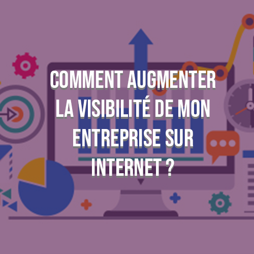 Comment augmenter la visibilité de mon entreprise sur internet ?